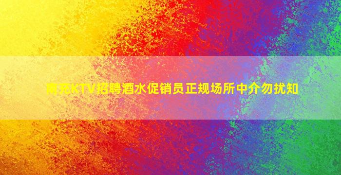 南充KTV招聘酒水促销员正规场所中介勿扰知